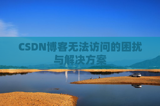 CSDN博客无法访问的困扰与解决方案
